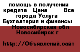 помощь в получении кредита › Цена ­ 10 - Все города Услуги » Бухгалтерия и финансы   . Новосибирская обл.,Новосибирск г.